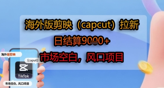 海外版剪映(capcut)拉新，日结算1k+，市场空白，风口项目-宇文网创