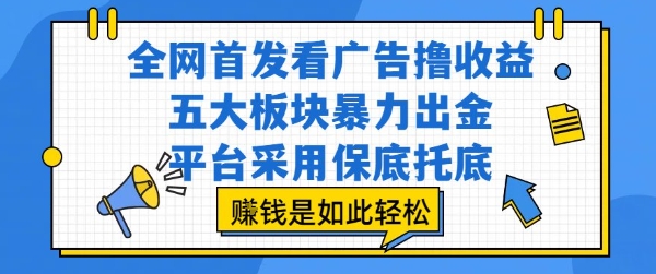 全网首发看广告撸收益，五大板块暴力出金，平台采用保底托底，挣钱是如此轻松作【揭秘】-宇文网创