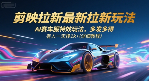 剪映拉新最新拉新玩法，AI赛车服特效玩法，多发多得，有人一天挣1k+(详细教程)-宇文网创