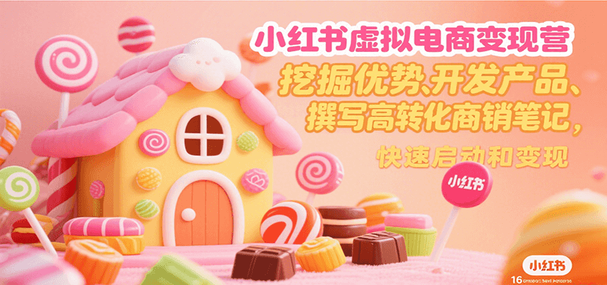小红书虚拟电商变现营，挖掘优势、开发产品、撰写高转化商销笔记，快速启动和变现-宇文网创