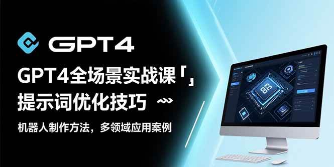 GPT4全场景实战课：提示词优化技巧，机器人制作方法，多领域应用案例-宇文网创