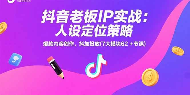 抖音老板IP实战：人设定位策略，爆款内容创作，抖加投放(7大模块62+节课)-宇文网创