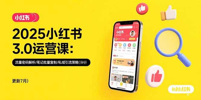 2025小红书3.0运营课：流量密码解析/笔记批量复制/私域引流策略(更新7月)-宇文网创