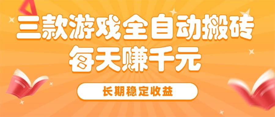 三款热门游戏全自动搬砖，每天赚千元，长期稳定收益-宇文网创