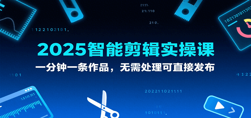 2025智能剪辑实操课，一分钟一条作品，无需处理可直接发布-宇文网创