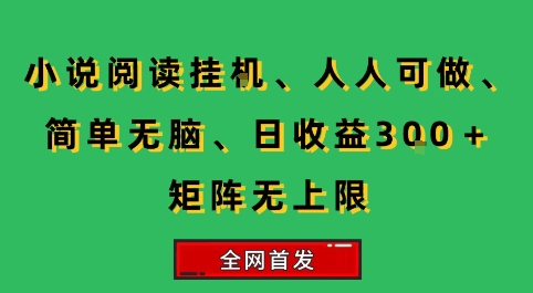 小说挂G阅读，人人可做，简单无脑，一天收益3张+矩阵无限上，全网首发【揭秘】-宇文网创