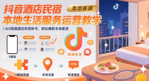 抖音酒店民宿本地生活服务运营教学，从0搭建酒店民宿账号，轻松捕获本地客源-宇文网创