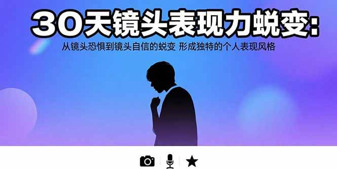 30天镜头表现力蜕变：从镜头恐惧到镜头自信的蜕变 形成独特的个人表现风格-宇文网创
