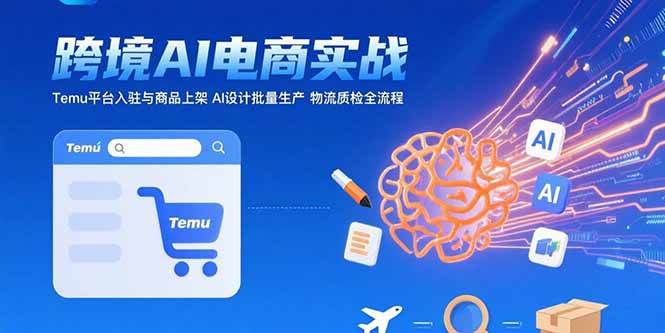 AI+跨境电商实战：Temu平台入驻与商品上架 AI设计批量生产 物流质检全流程-宇文网创