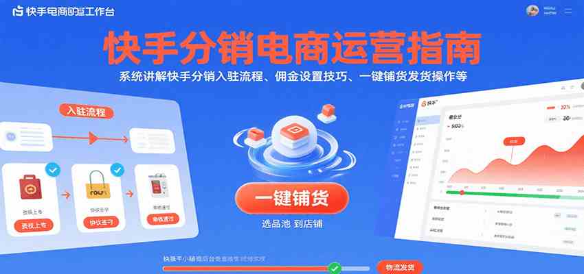 快手分销电商运营指南，系统讲解快手分销入驻流程、佣金设置技巧、一键铺货发货操作等-宇文网创