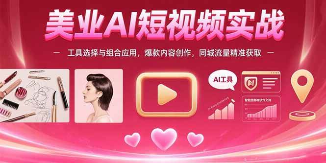 美业AI短视频实战：工具选择与组合应用，爆款内容创作，同城流量精准获取-宇文网创