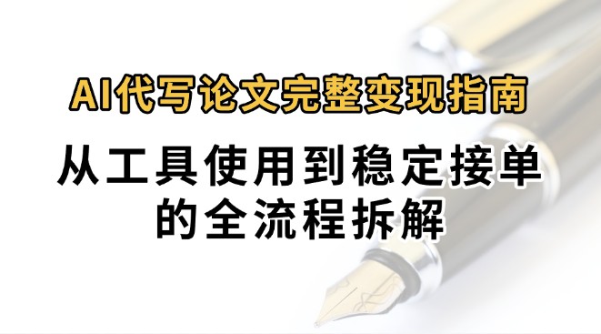 0投入月过万AI代写论文完整变现指南：从工具使用到稳定接单的全流程拆解-宇文网创