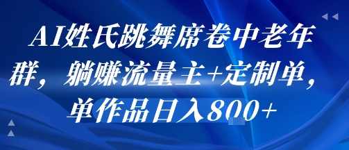 AI姓氏跳舞席卷中老年群，躺挣流量主+定制单，单作品日入8张-宇文网创