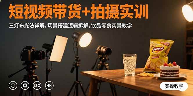 短视频带货+拍摄实训：三灯布光法详解,场景搭建逻辑拆解,饮品零食实景教学-宇文网创