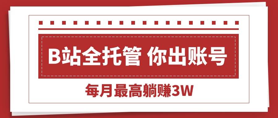 【B站全程托管 】你出账号，我来运营，每月最高躺赚3W-宇文网创