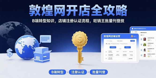 敦煌网开店全攻略：B端转型知识，店铺注册认证流程，旺销王批量刊登技-宇文网创