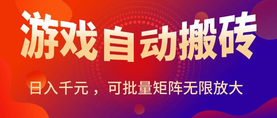 暑假三款热门游戏自动搬砖，日入千元 ，可批量矩阵无限放大-宇文网创