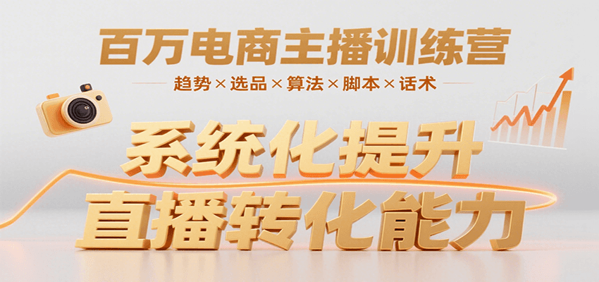 百万电商主播训练营，涵盖趋势/选品/算法/脚本/话术，提升转化能力-宇文网创