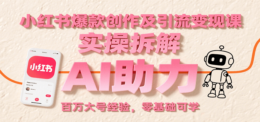 小红书爆款创作及引流变现课：实操拆解，AI助力，百万大号经验，零基础可学-宇文网创