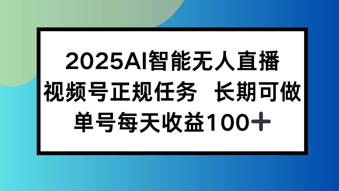 2025AI智能无人直播新玩法，视频号长期稳定任务，单日平均收益100+-宇文网创