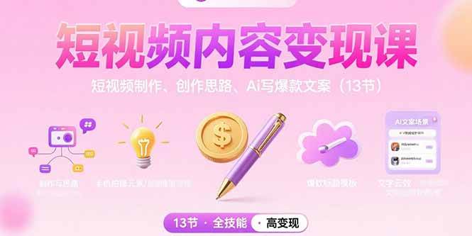 短视频内容变现课：短视频制作、创作思路、Ai写爆款文案-宇文网创