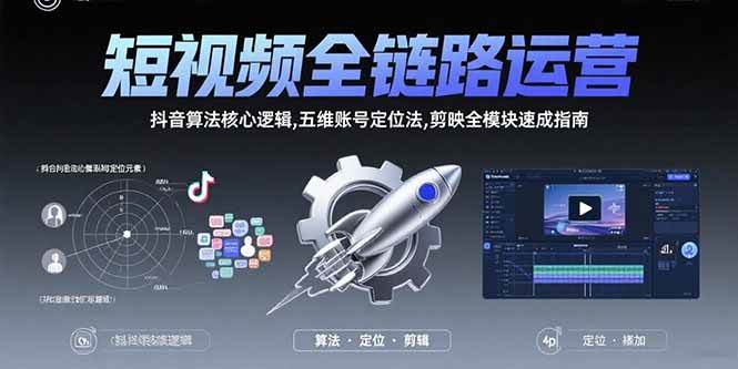 短视频全链路运营：抖音算法核心逻辑,五维账号定位法,剪映全模块速成指南-宇文网创