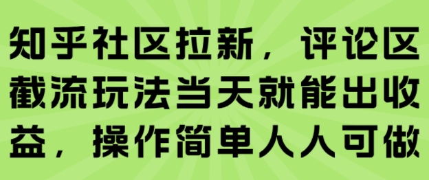 知乎社区拉新，评论区截流玩法当天就能出收益，操作简单人人可做-宇文网创