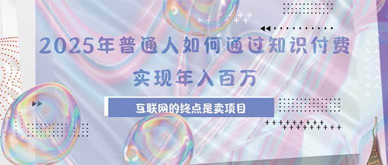 2025年普通人如何通过知识付费年薪百万，互联网的尽头是卖加盟卖项目-宇文网创