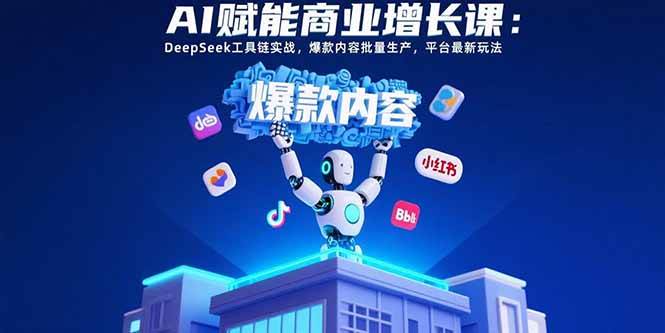 AI赋能商业增长课：DeepSeek工具链实战，爆款内容批量生产，平台最新玩法-宇文网创