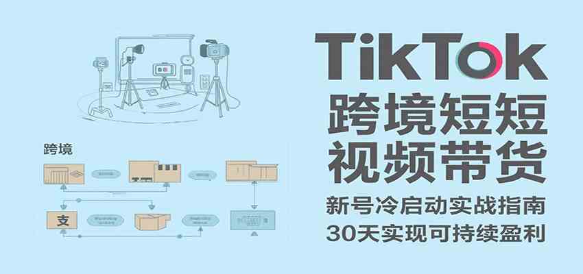 TikTok跨境短视频带货，30天攻克新号冷启动、0-1实现跨境可持续盈利-宇文网创