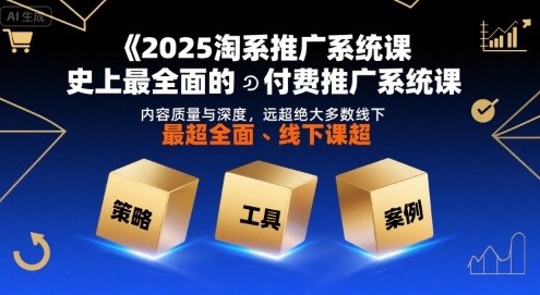 2025淘系推广系统课，史上最全面的付费推广系统课，内容质量与深度，远超绝大多数线下课-宇文网创