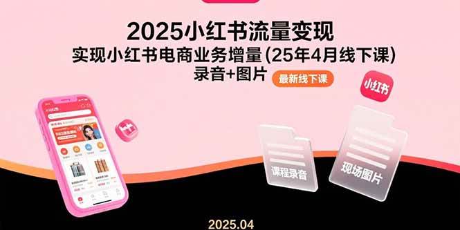 2025小红书流量变现，实现小红书电商业务增量(25年4月线下课)录音+图片-宇文网创