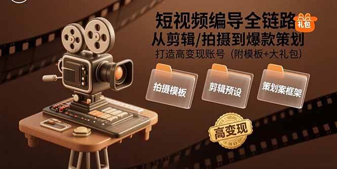 短视频编导全链路：从剪辑/拍摄到爆款策划,打造高变现账号(附模板+大礼包)-宇文网创