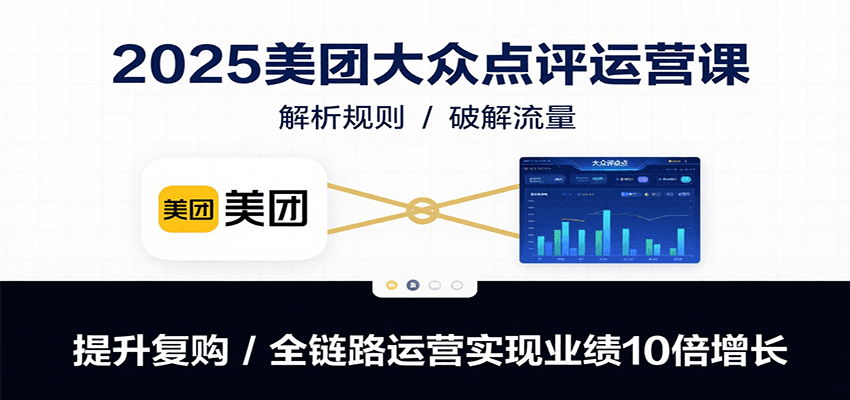 2025美团大众点评运营课：解析规则/破解流量/提升复购/全链路运营实现业绩10倍增长-宇文网创