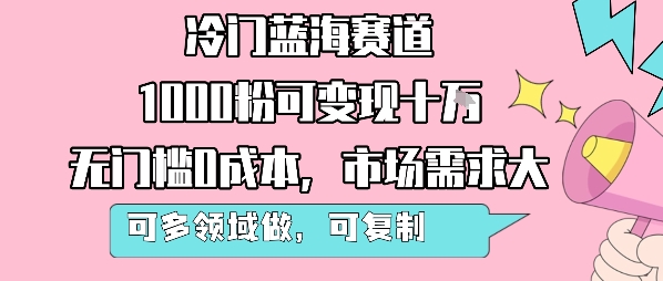 冷门蓝海赛道，1000粉可变现十W，无门槛0成本，市场需求大，可多领域做，可复制性强-宇文网创