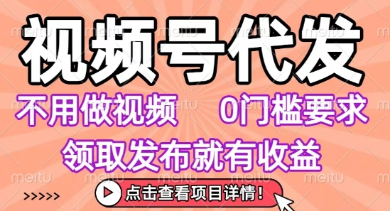 视频号代发，不用剪辑不用做视频，0门槛要求，领取发布就有收益，任务没有无上限，小白轻松上手【揭秘】-宇文网创