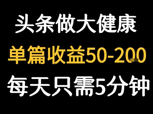 每天5分钟，用今日头条创作大健康图文 单篇收益50-2张-宇文网创