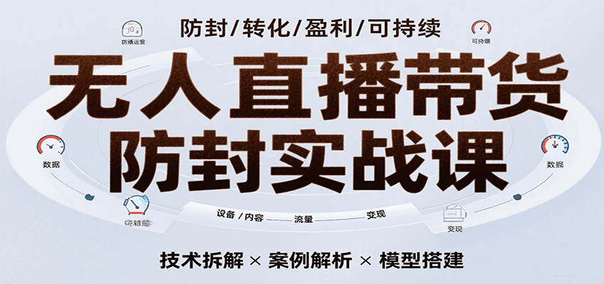 无人直播带货防封实战课，7天掌握高转化直播技术，实现单场GMV破万可持续模型-宇文网创