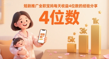 短剧推广全职宝妈每天收益4位数的经验分享-宇文网创