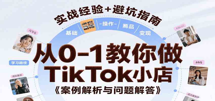 从0-1教你做TikTok小店，基础认知、小店操作、选品及变现等，附案例与常见问题解答-宇文网创