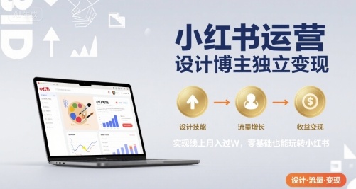 小红书运营设计博主独立变现，实现线上月入过W，零基础也能玩转小红书-宇文网创