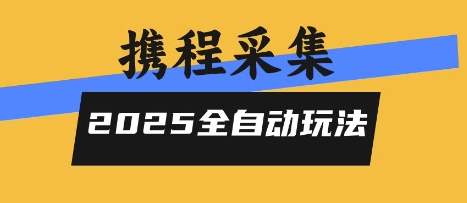 2025携程信息采集全自动玩法，高单价，零人工，全天开干【揭秘】-宇文网创