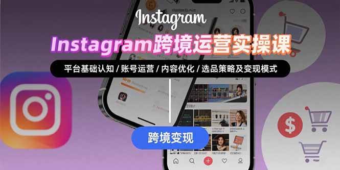 Instagram跨境运营实战：平台认知/账号运营/内容优化/选品策略及变现模式-宇文网创