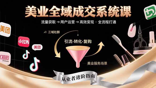 美业全域成交系统课程：帮助美业从业者打通从流量获取到高效变现全流程-宇文网创