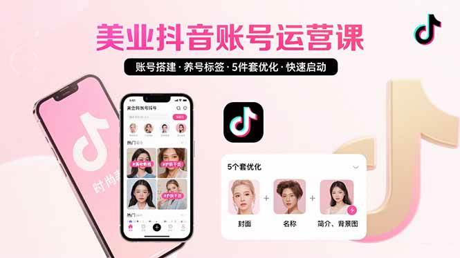 美业账号搭建，养号与标签设置，5件套优化，快速启动抖音运营-宇文网创