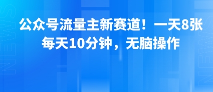 公众号流量主新赛道！一天8张，每天10分钟，无脑操作-宇文网创