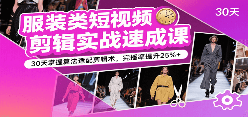 服装类短视频剪辑实战速成课，30天掌握算法适配剪辑术，完播率提升25%+-宇文网创