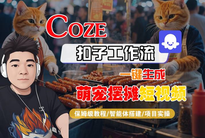 COZE扣子工作流一键生成萌宠摆摊短视频，保姆级教程-智能体搭建-项目实操-宇文网创