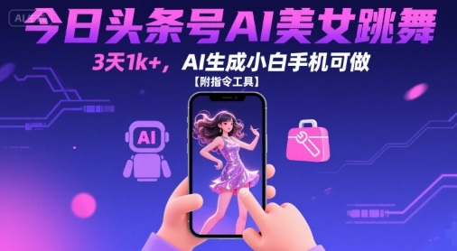 今日头条号AI美女跳舞，3天1k+，AI生成小白手机可做【附指令工具】-宇文网创