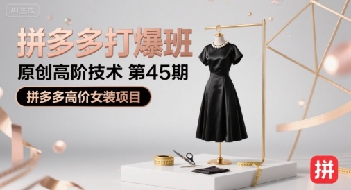 拼多多打爆班原创高阶技术第45期，拼多多高价女装项目-宇文网创